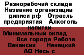 Разнорабочий склада › Название организации ­ диписи.рф › Отрасль предприятия ­ Алкоголь, напитки › Минимальный оклад ­ 17 300 - Все города Работа » Вакансии   . Ненецкий АО,Несь с.